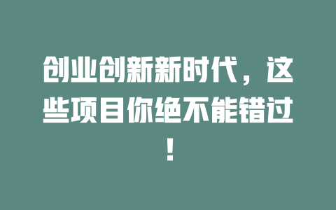 创业创新新时代，这些项目你绝不能错过！-小本创业副业项目推荐_零成本在家赚钱项目_中赚网