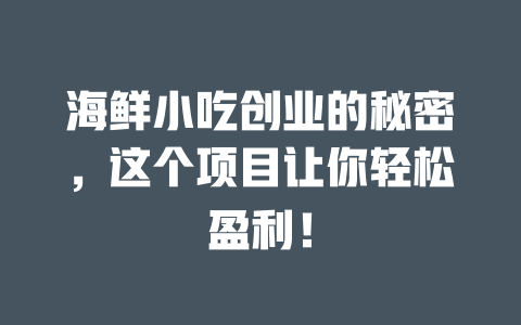 海鲜小吃创业的秘密，这个项目让你轻松盈利！-小本创业副业项目推荐_零成本在家赚钱项目_中赚网