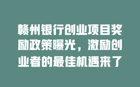 赣州银行创业项目奖励政策曝光，激励创业者的最佳机遇来了-小本创业副业项目推荐_零成本在家赚钱项目_中赚网