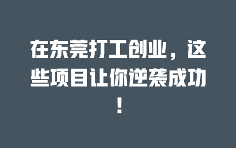 在东莞打工创业，这些项目让你逆袭成功！-小本创业副业项目推荐_零成本在家赚钱项目_中赚网