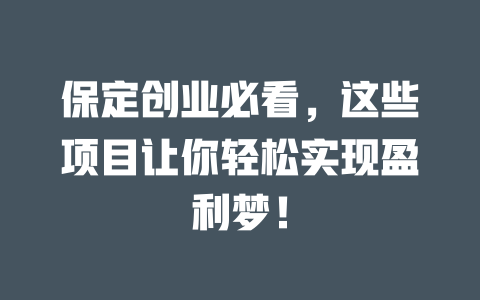 保定创业必看，这些项目让你轻松实现盈利梦！-小本创业副业项目推荐_零成本在家赚钱项目_中赚网