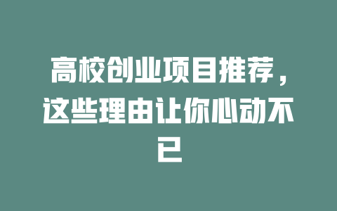 高校创业项目推荐，这些理由让你心动不已-小本创业副业项目推荐_零成本在家赚钱项目_中赚网
