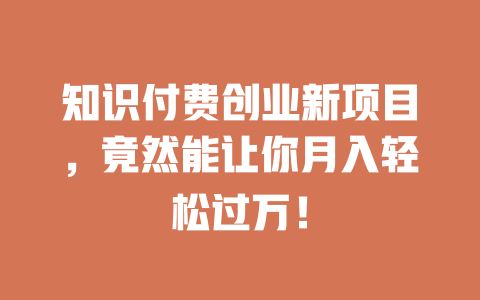 知识付费创业新项目，竟然能让你月入轻松过万！-小本创业副业项目推荐_零成本在家赚钱项目_中赚网