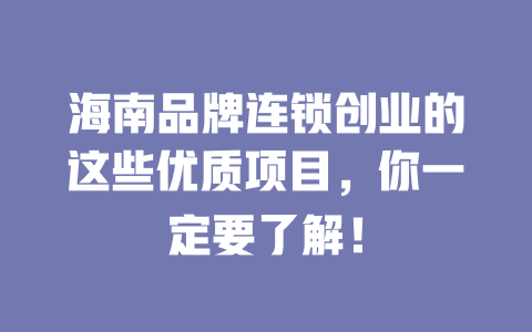 海南品牌连锁创业的这些优质项目，你一定要了解！-小本创业副业项目推荐_零成本在家赚钱项目_中赚网