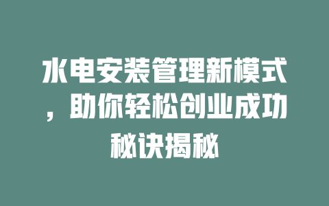 水电安装管理新模式，助你轻松创业成功秘诀揭秘-小本创业副业项目推荐_零成本在家赚钱项目_中赚网