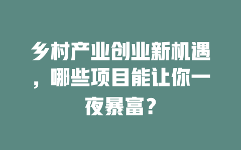 乡村产业创业新机遇，哪些项目能让你一夜暴富？-小本创业副业项目推荐_零成本在家赚钱项目_中赚网