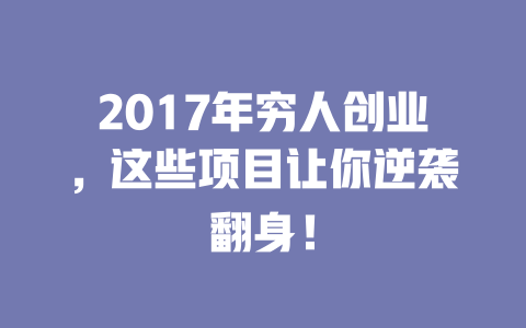 2017年穷人创业，这些项目让你逆袭翻身！-小本创业副业项目推荐_零成本在家赚钱项目_中赚网