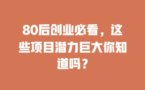 80后创业必看，这些项目潜力巨大你知道吗？-小本创业副业项目推荐_零成本在家赚钱项目_中赚网