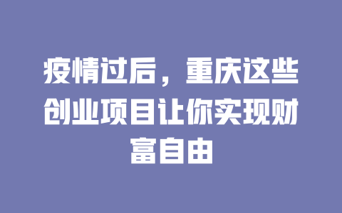 疫情过后，重庆这些创业项目让你实现财富自由-小本创业副业项目推荐_零成本在家赚钱项目_中赚网