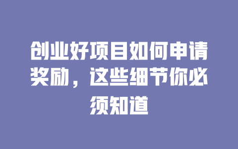 创业好项目如何申请奖励，这些细节你必须知道-小本创业副业项目推荐_零成本在家赚钱项目_中赚网