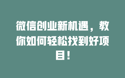 微信创业新机遇,教你如何轻松找到好项目!-小本创业副业项目推荐_零成本在家赚钱项目_中赚网