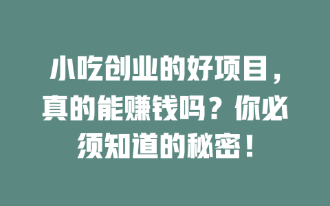小吃创业的好项目，真的能赚钱吗？你必须知道的秘密！-小本创业副业项目推荐_零成本在家赚钱项目_中赚网