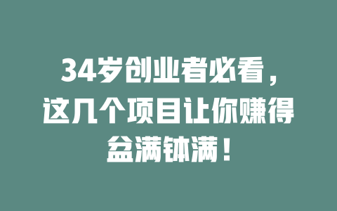 34岁创业者必看，这几个项目让你赚得盆满钵满！-小本创业副业项目推荐_零成本在家赚钱项目_中赚网