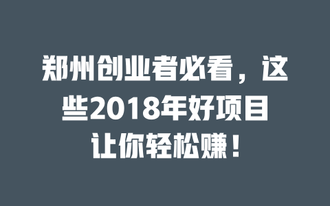 郑州创业者必看，这些2018年好项目让你轻松赚！-小本创业副业项目推荐_零成本在家赚钱项目_中赚网