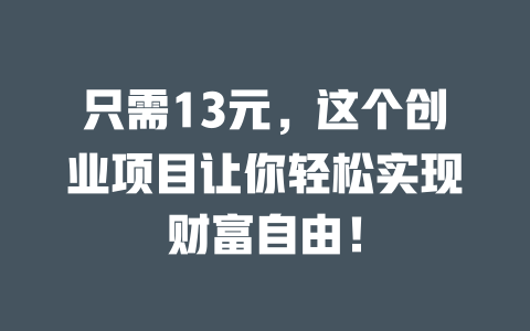 只需13元，这个创业项目让你轻松实现财富自由！-小本创业副业项目推荐_零成本在家赚钱项目_中赚网
