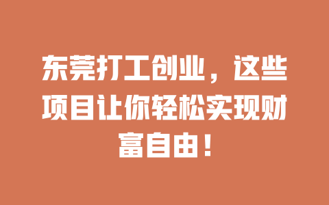 东莞打工创业，这些项目让你轻松实现财富自由！-小本创业副业项目推荐_零成本在家赚钱项目_中赚网