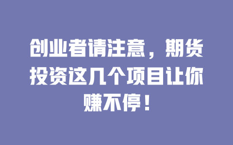 创业者请注意，期货投资这几个项目让你赚不停！-小本创业副业项目推荐_零成本在家赚钱项目_中赚网
