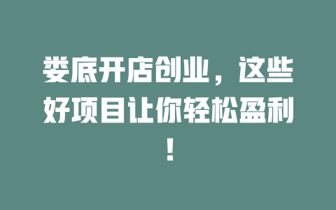 娄底开店创业，这些好项目让你轻松盈利！-小本创业副业项目推荐_零成本在家赚钱项目_中赚网