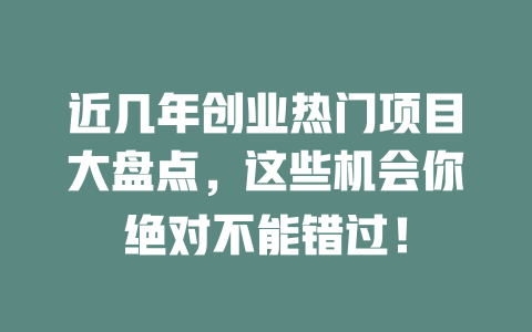 近几年创业热门项目大盘点，这些机会你绝对不能错过！-小本创业副业项目推荐_零成本在家赚钱项目_中赚网