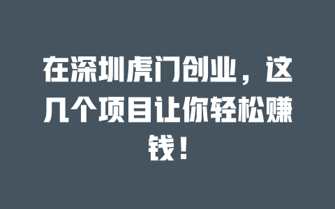 在深圳虎门创业，这几个项目让你轻松赚钱！-小本创业副业项目推荐_零成本在家赚钱项目_中赚网