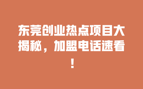 东莞创业热点项目大揭秘，加盟电话速看！-小本创业副业项目推荐_零成本在家赚钱项目_中赚网