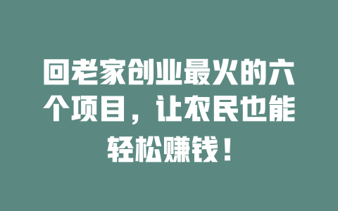 回老家创业最火的六个项目，让农民也能轻松赚钱！-小本创业副业项目推荐_零成本在家赚钱项目_中赚网