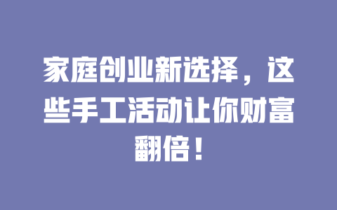 家庭创业新选择，这些手工活动让你财富翻倍！-小本创业副业项目推荐_零成本在家赚钱项目_中赚网