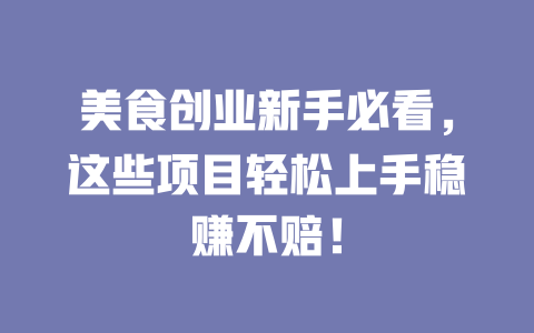 美食创业新手必看，这些项目轻松上手稳赚不赔！-小本创业副业项目推荐_零成本在家赚钱项目_中赚网