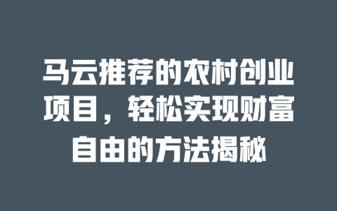 马云推荐的农村创业项目，轻松实现财富自由的方法揭秘-小本创业副业项目推荐_零成本在家赚钱项目_中赚网