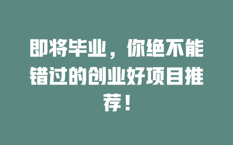 即将毕业，你绝不能错过的创业好项目推荐！-小本创业副业项目推荐_零成本在家赚钱项目_中赚网