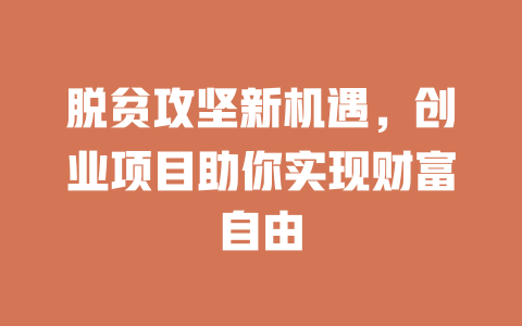 脱贫攻坚新机遇，创业项目助你实现财富自由-小本创业副业项目推荐_零成本在家赚钱项目_中赚网