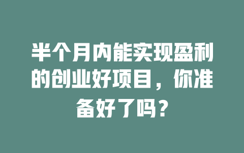 半个月内能实现盈利的创业好项目，你准备好了吗？-小本创业副业项目推荐_零成本在家赚钱项目_中赚网