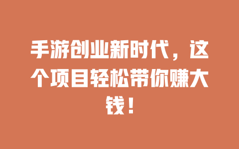 手游创业新时代,这个项目轻松带你赚大钱!-小本创业副业项目推荐_零成本在家赚钱项目_中赚网