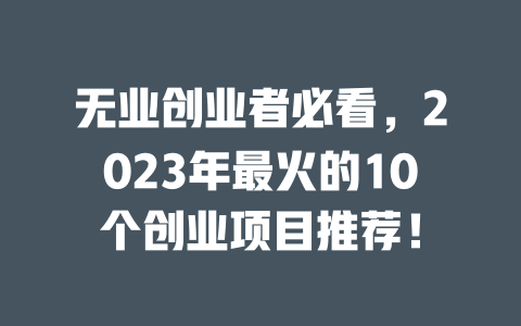无业创业者必看，2023年最火的10个创业项目推荐！-小本创业副业项目推荐_零成本在家赚钱项目_中赚网