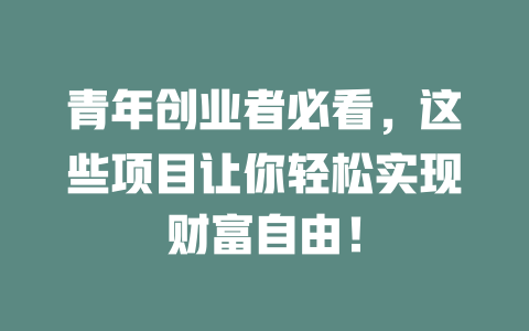 青年创业者必看，这些项目让你轻松实现财富自由！-小本创业副业项目推荐_零成本在家赚钱项目_中赚网