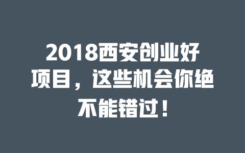 2018西安创业好项目，这些机会你绝不能错过！-小本创业副业项目推荐_零成本在家赚钱项目_中赚网