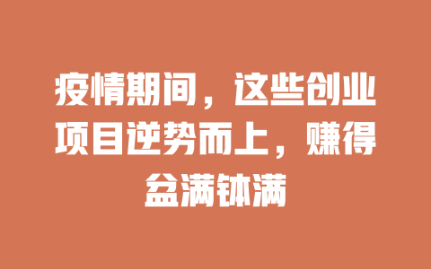 疫情期间，这些创业项目逆势而上，赚得盆满钵满-小本创业副业项目推荐_零成本在家赚钱项目_中赚网