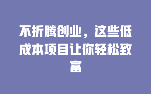 不折腾创业，这些低成本项目让你轻松致富-小本创业副业项目推荐_零成本在家赚钱项目_中赚网