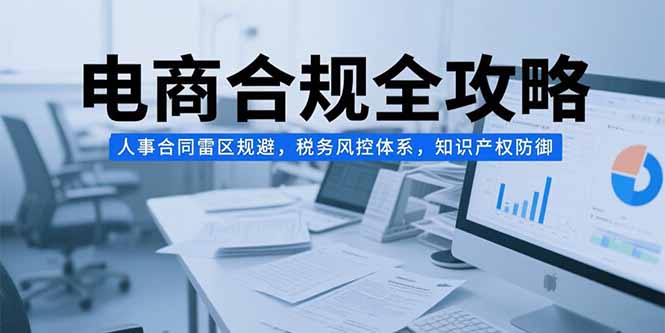电商合规全攻略，人事合同雷区规避，税务风控体系，知识产权防御-小本创业副业项目推荐_零成本在家赚钱项目_中赚网