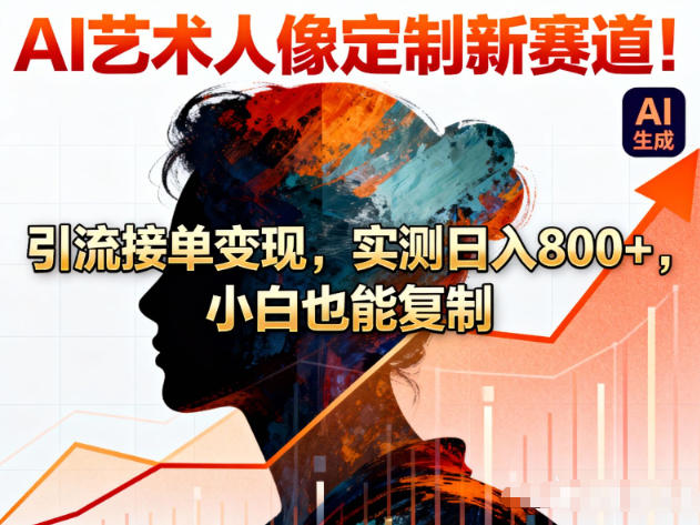 AI艺术人像定制新赛道！引流接单变现，实测日入8张+，小白也能复制-小本创业副业项目推荐_零成本在家赚钱项目_中赚网
