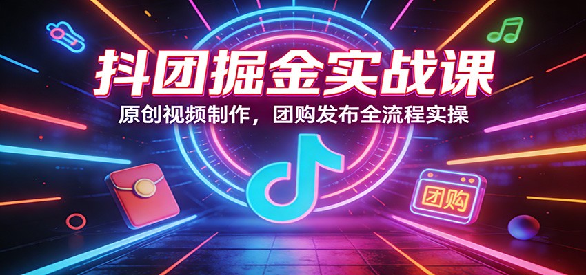 抖团掘金实战课：原创视频制作，团购发布全流程实操-小本创业副业项目推荐_零成本在家赚钱项目_中赚网