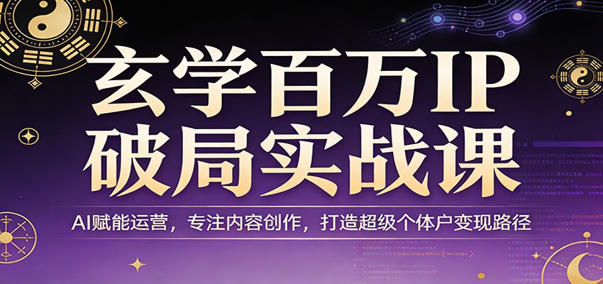 玄学百万IP破局实战课：AI赋能运营，专注内容创作，打造超级个体户变现路径-小本创业副业项目推荐_零成本在家赚钱项目_中赚网