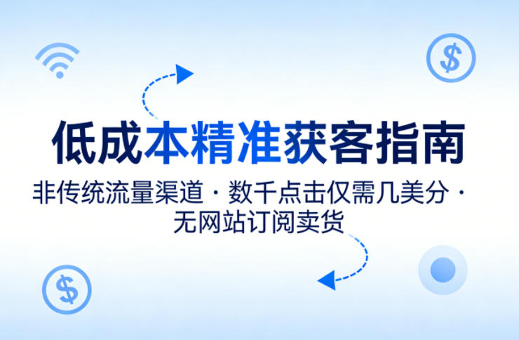 低成本精准获客指南，用非传统流量渠道，实现数千点击仅需几美分，不用网站也能搞订阅卖货-小本创业副业项目推荐_零成本在家赚钱项目_中赚网