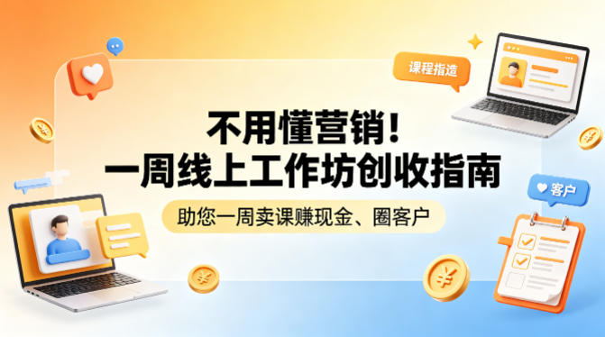 不用懂营销！一周线上工作坊创收指南，助您一周卖课賺现金、圈客户-小本创业副业项目推荐_零成本在家赚钱项目_中赚网