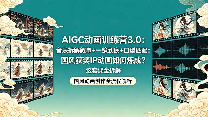 AIGC动画训练营3.0：音乐拆解叙事+一镜到底+口型匹配：国风获奖IP动画如何炼成？这套课全拆解-小本创业副业项目推荐_零成本在家赚钱项目_中赚网
