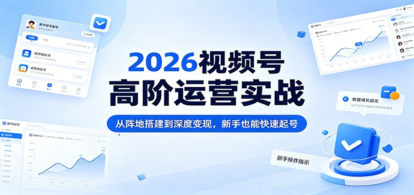 2026视频号高阶运营实战：从阵地搭建到深度变现，新手也能快速起号-小本创业副业项目推荐_零成本在家赚钱项目_中赚网