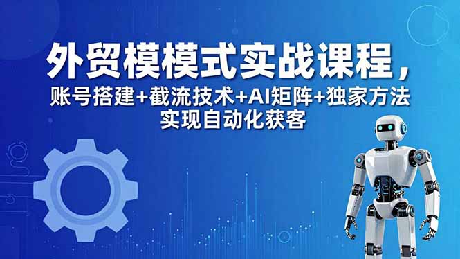 外贸新模式实战课程-更新5月，账号搭建+截流技术+AI矩阵+独家方法实现自动化获客-小本创业副业项目推荐_零成本在家赚钱项目_中赚网