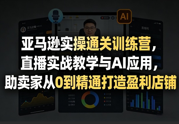 亚马逊实操通关训练营，直播实战教学与AI应用，助卖家从0到精通打造盈利店铺(更新5月8日)-小本创业副业项目推荐_零成本在家赚钱项目_中赚网