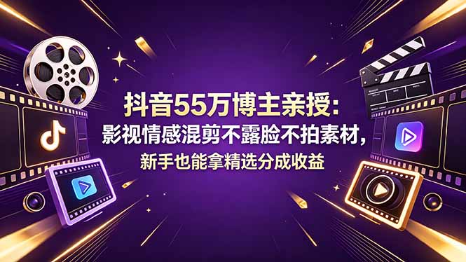 抖音55万博主亲授：影视情感混剪不露脸不拍素材，新手也能拿精选分成收益-小本创业副业项目推荐_零成本在家赚钱项目_中赚网