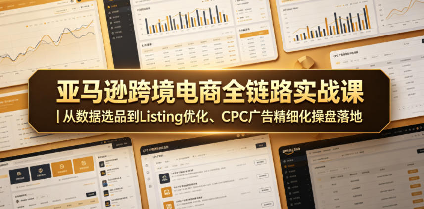 亚马逊跨境电商全链路实战课｜从数据选品到Listing优化、CPC广告精细化操盘落地-小本创业副业项目推荐_零成本在家赚钱项目_中赚网